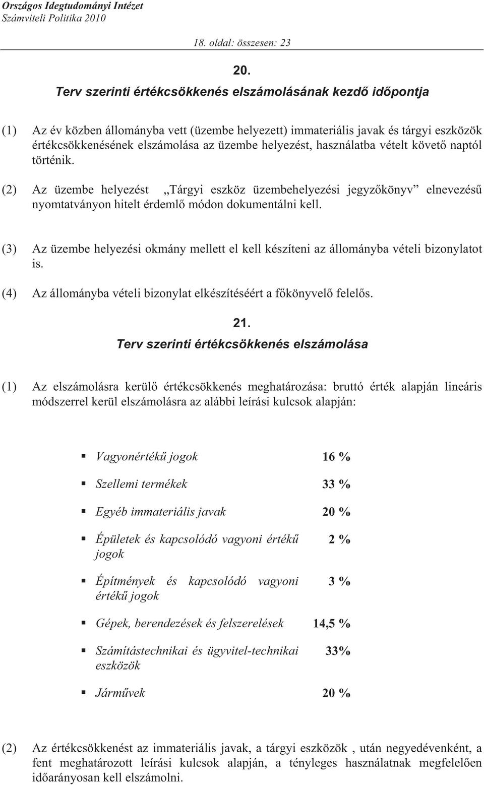 helyezést, használatba vételt követ naptól történik. (2) Az üzembe helyezést Tárgyi eszköz üzembehelyezési jegyz könyv elnevezés nyomtatványon hitelt érdeml módon dokumentálni kell.