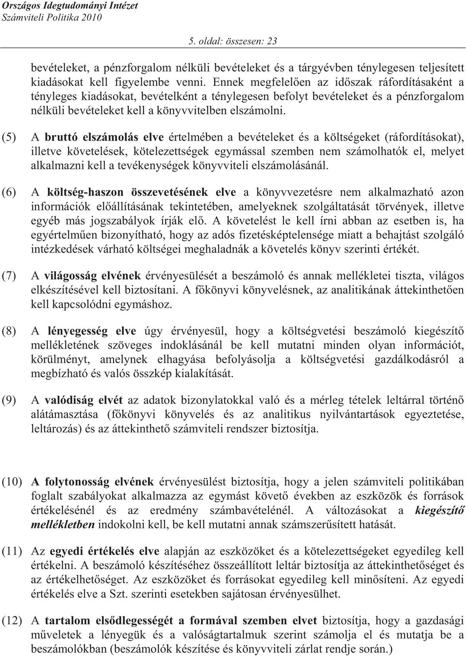 (5) A bruttó elszámolás elve értelmében a bevételeket és a költségeket (ráfordításokat), illetve követelések, kötelezettségek egymással szemben nem számolhatók el, melyet alkalmazni kell a