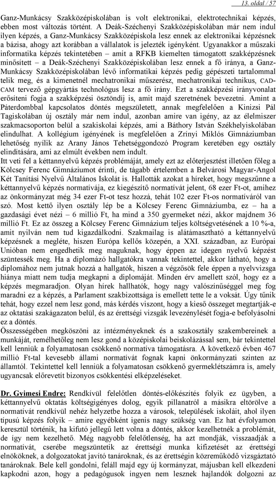 Ugyanakkor a műszaki informatika képzés tekintetében amit a RFKB kiemelten támogatott szakképzésnek minősített a Deák-Széchenyi Szakközépiskolában lesz ennek a fő iránya, a Ganz- Munkácsy