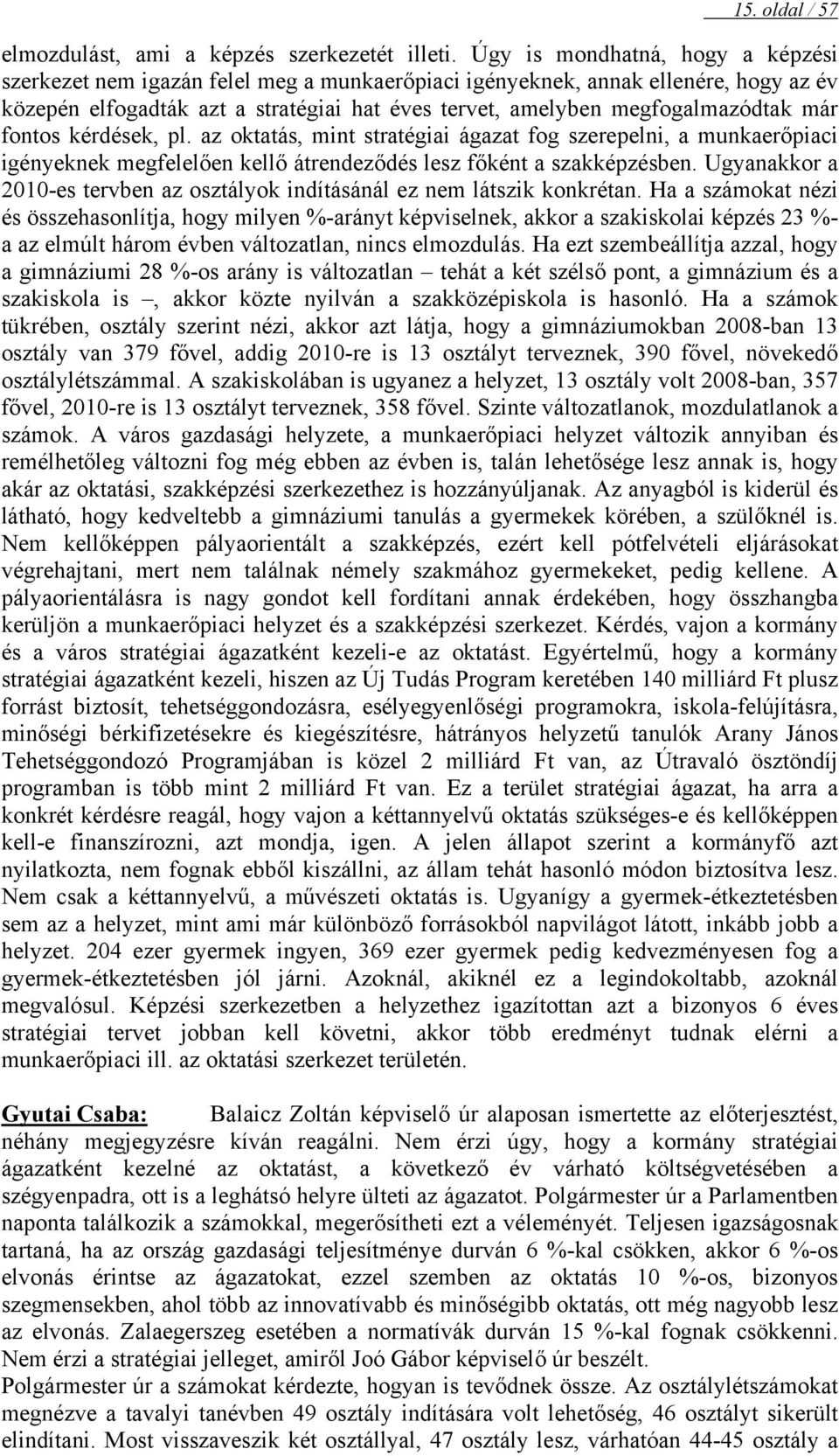 már fontos kérdések, pl. az oktatás, mint stratégiai ágazat fog szerepelni, a munkaerőpiaci igényeknek megfelelően kellő átrendeződés lesz főként a szakképzésben.