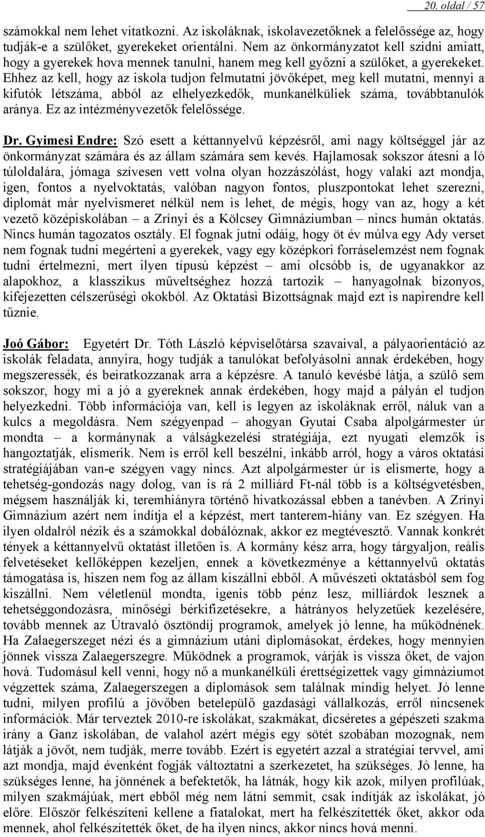 Ehhez az kell, hogy az iskola tudjon felmutatni jövőképet, meg kell mutatni, mennyi a kifutók létszáma, abból az elhelyezkedők, munkanélküliek száma, továbbtanulók aránya.