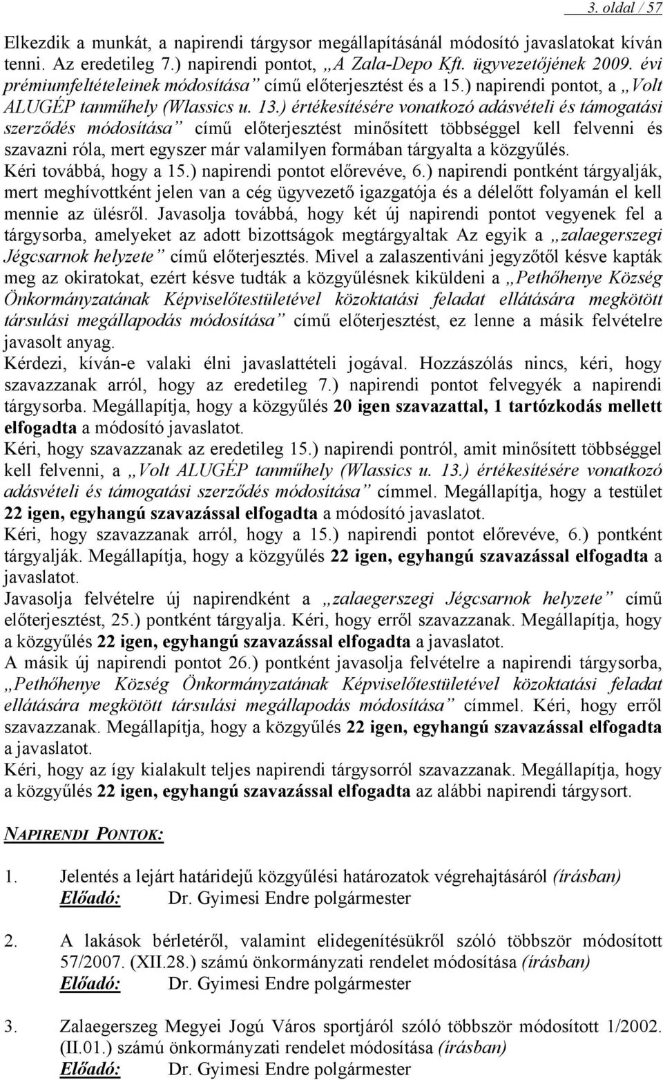 ) értékesítésére vonatkozó adásvételi és támogatási szerződés módosítása című előterjesztést minősített többséggel kell felvenni és szavazni róla, mert egyszer már valamilyen formában tárgyalta a