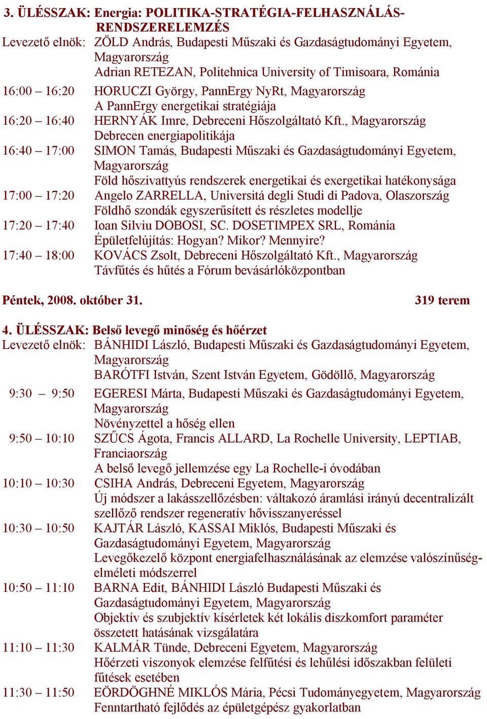 , Debrecen energiapolitikája 16:40 17:00 SIMON Tamás, Budapesti Műszaki és Gazdaságtudományi Egyetem, Föld hőszivattyús rendszerek energetikai és exergetikai hatékonysága 17:00 17:20 Angelo ZARRELLA,