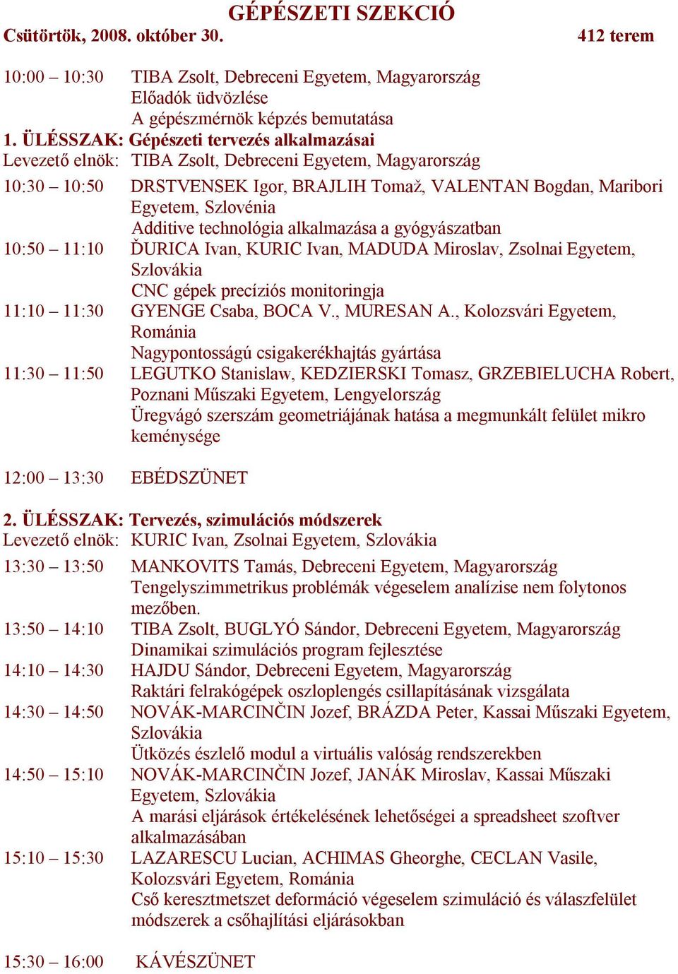 alkalmazása a gyógyászatban 10:50 11:10 ĎURICA Ivan, KURIC Ivan, MADUDA Miroslav, Zsolnai Egyetem, Szlovákia CNC gépek precíziós monitoringja 11:10 11:30 GYENGE Csaba, BOCA V., MURESAN A.