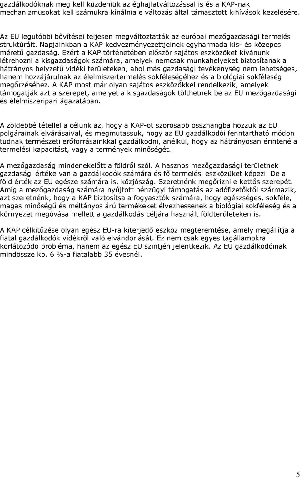 Ezért a KAP történetében először sajátos eszközöket kívánunk létrehozni a kisgazdaságok számára, amelyek nemcsak munkahelyeket biztosítanak a hátrányos helyzetű vidéki területeken, ahol más gazdasági