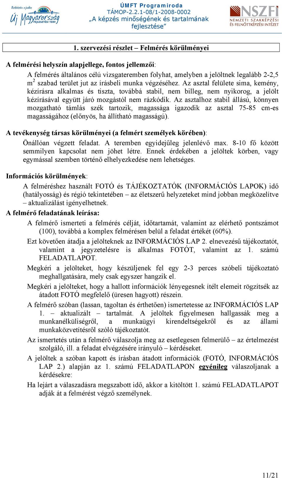 Az asztalhoz stabil állású, könnyen mozgatható támlás szék tartozik, magassága igazodik az asztal 75-85 cm-es magasságához (előnyös, ha állítható magasságú).