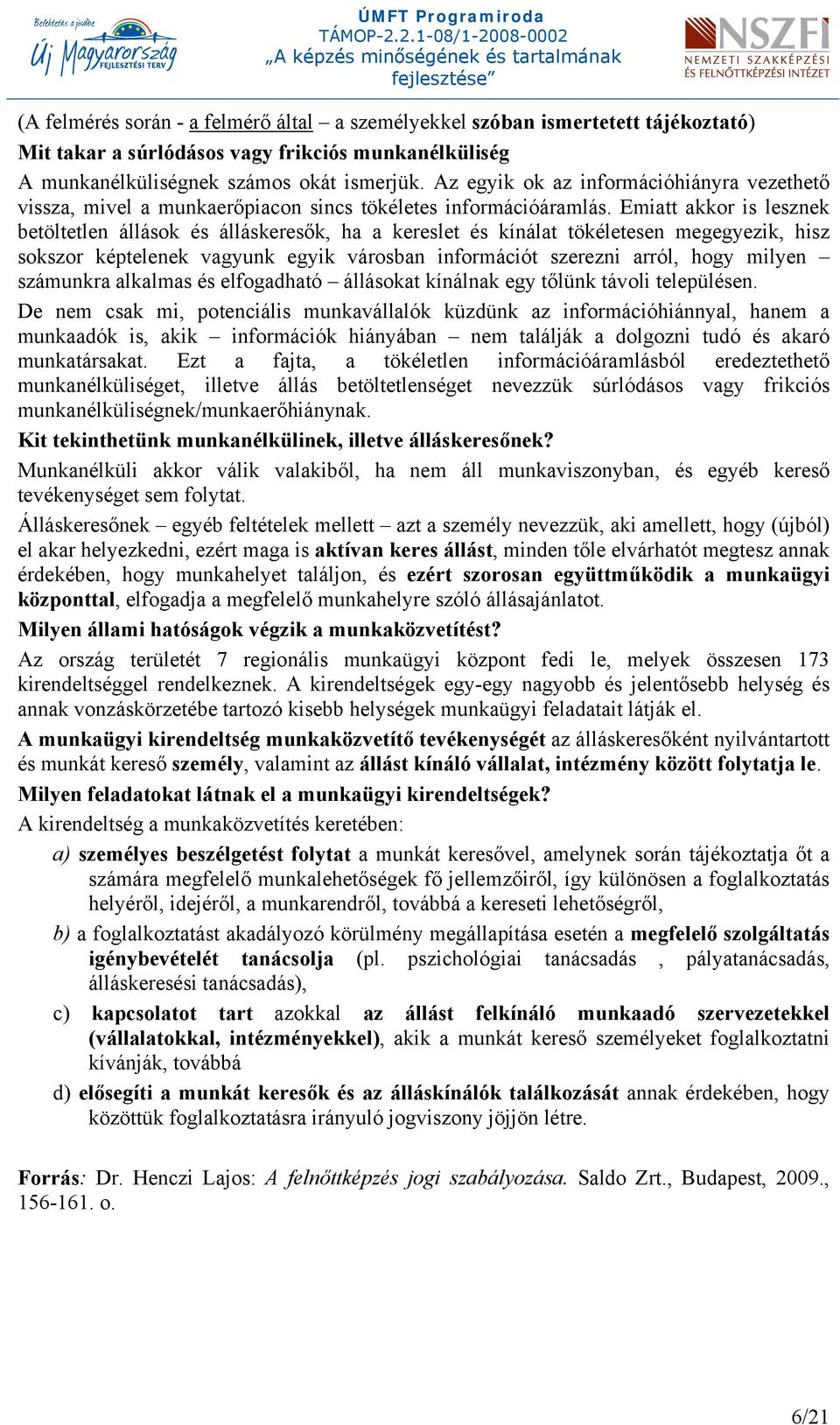 Emiatt akkor is lesznek betöltetlen állások és álláskeresők, ha a kereslet és kínálat tökéletesen megegyezik, hisz sokszor képtelenek vagyunk egyik városban információt szerezni arról, hogy milyen