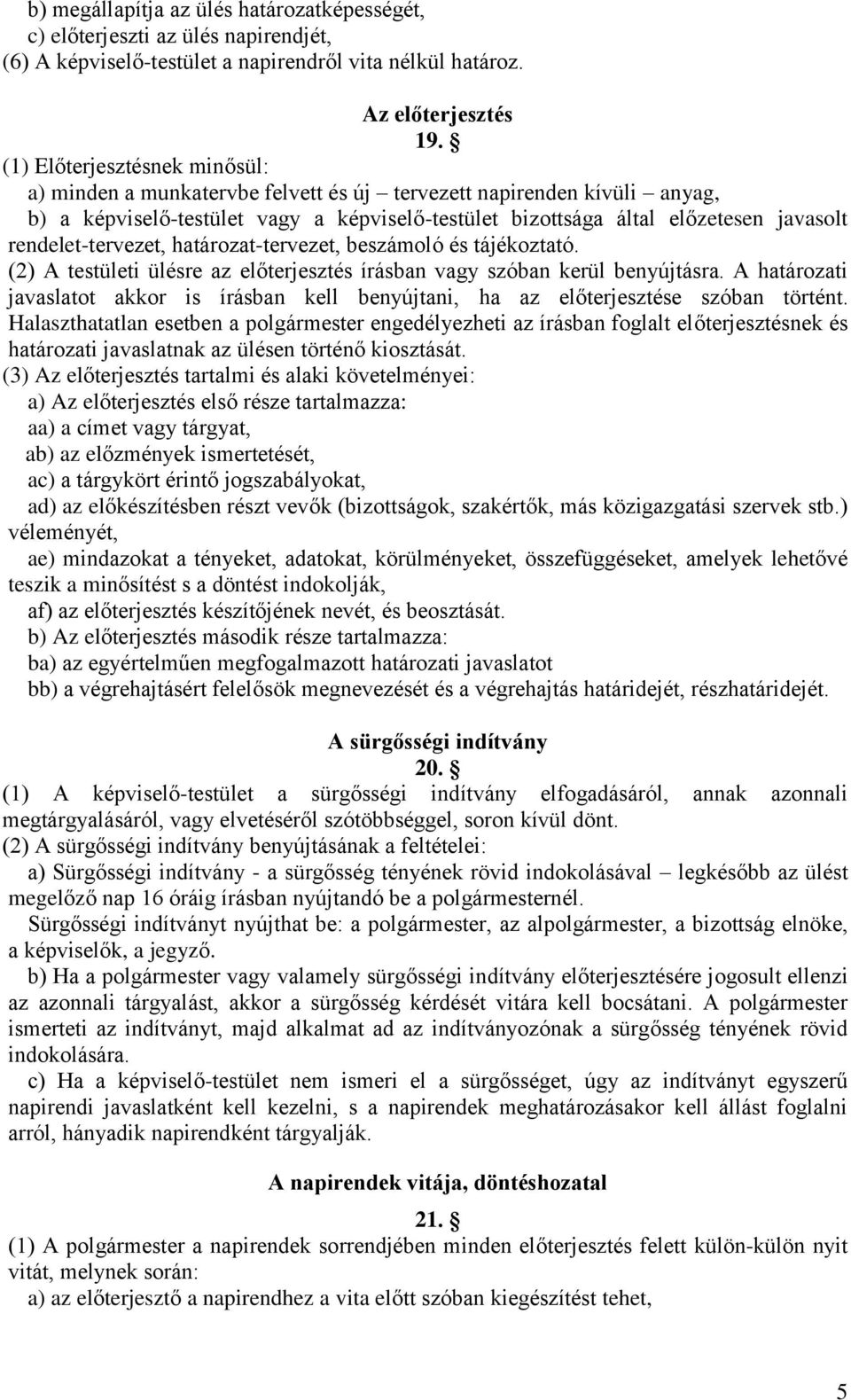 rendelet-tervezet, határozat-tervezet, beszámoló és tájékoztató. (2) A testületi ülésre az előterjesztés írásban vagy szóban kerül benyújtásra.