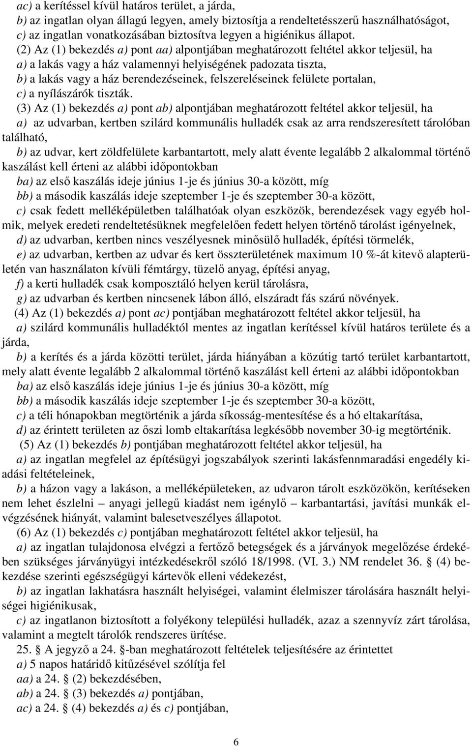 (2) Az (1) bekezdés a) pont aa) alpontjában meghatározott feltétel akkor teljesül, ha a) a lakás vagy a ház valamennyi helyiségének padozata tiszta, b) a lakás vagy a ház berendezéseinek,