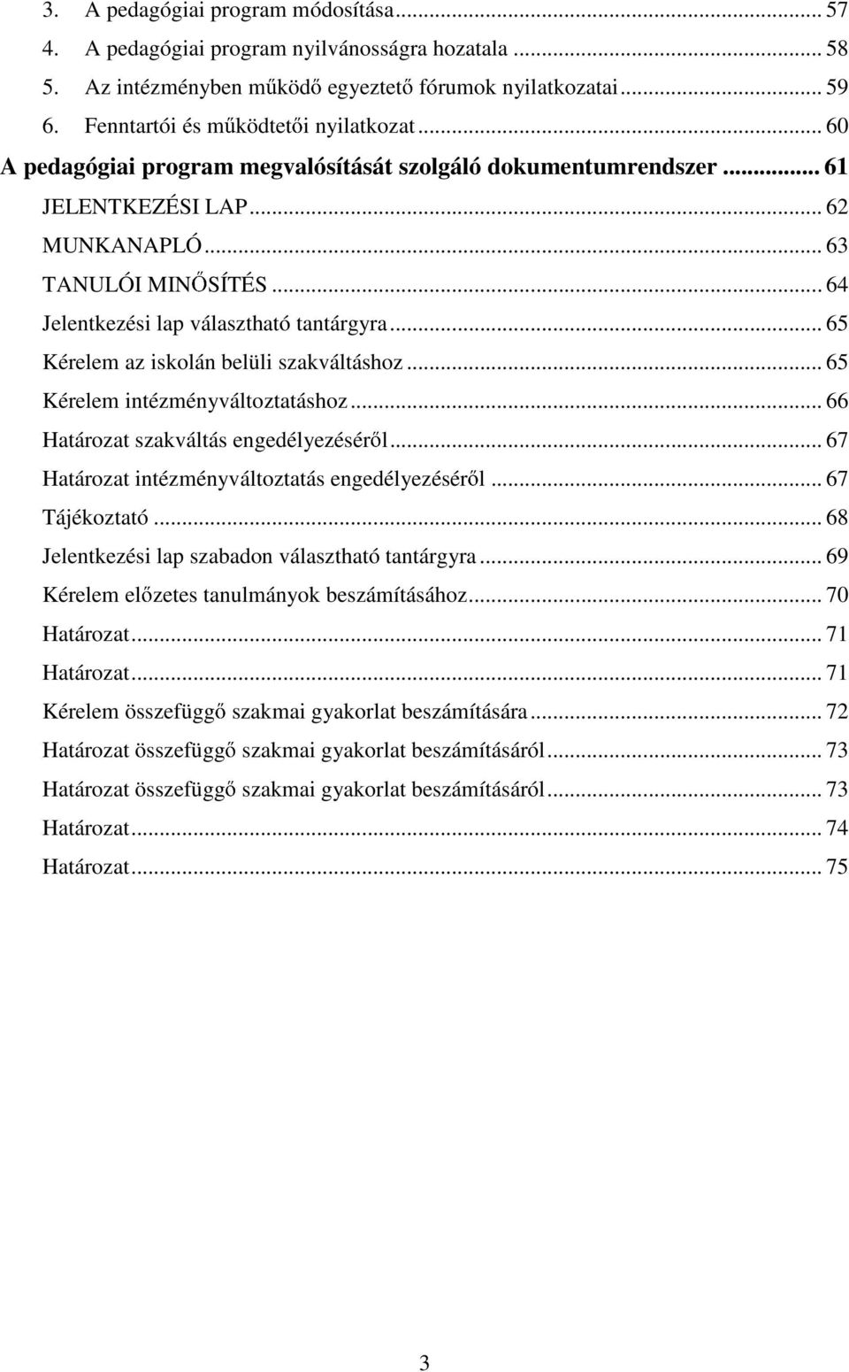 .. 65 Kérelem az iskolán belüli szakváltáshoz... 65 Kérelem intézményváltoztatáshoz... 66 Határozat szakváltás engedélyezésér l... 67 Határozat intézményváltoztatás engedélyezésér l... 67 Tájékoztató.