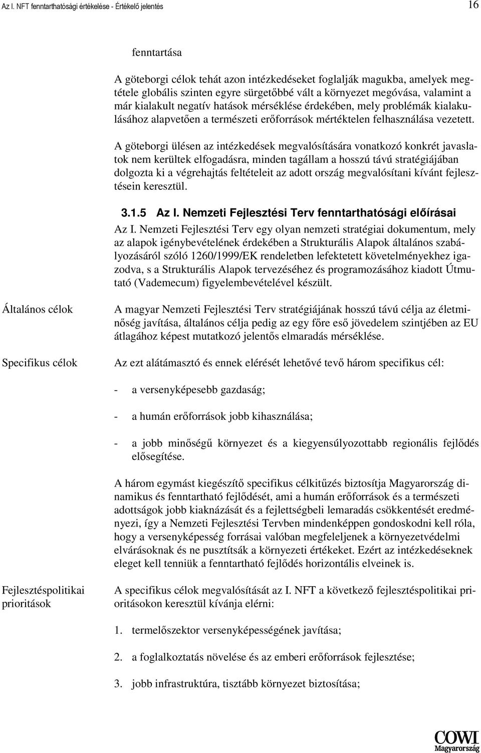 A göteborgi ülésen az intézkedések megvalósítására vonatkozó konkrét javaslatok nem kerültek elfogadásra, minden tagállam a hosszú távú stratégiájában dolgozta ki a végrehajtás feltételeit az adott