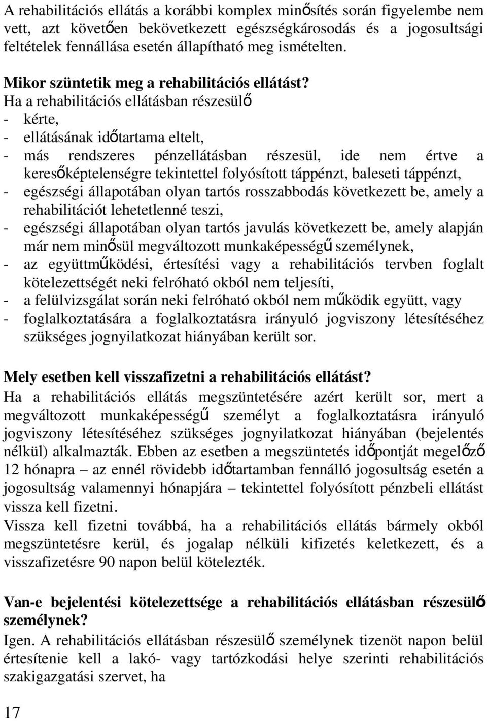 Ha a rehabilitációs ellátásban részesülő - kérte, - ellátásának időtartama eltelt, - más rendszeres pénzellátásban részesül, ide nem értve a keresőképtelenségre tekintettel folyósított táppénzt,