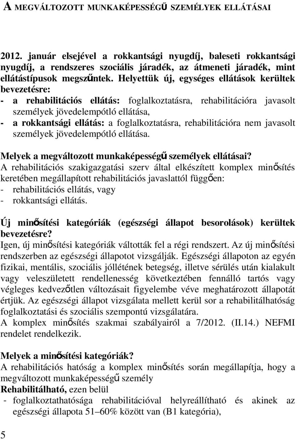 Helyettük új, egységes ellátások kerültek bevezetésre: - a rehabilitációs ellátás: foglalkoztatásra, rehabilitációra javasolt személyek jövedelempótló ellátása, - a rokkantsági ellátás: a