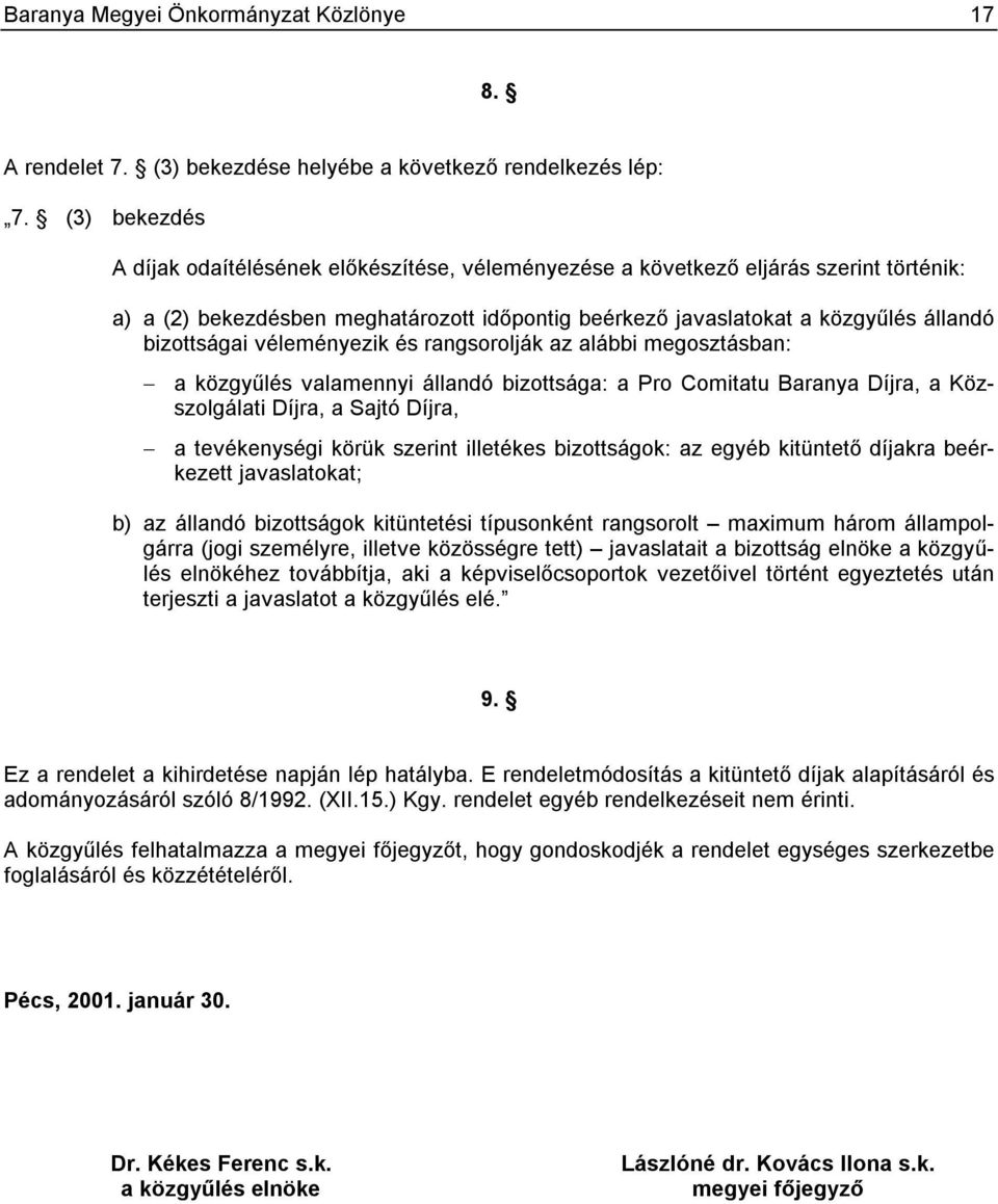 véleményezik és rangsorolják az alábbi megosztásban: a közgyűlés valamennyi állandó bizottsága: a Pro Comitatu Baranya Díjra, a Közszolgálati Díjra, a Sajtó Díjra, a tevékenységi körük szerint