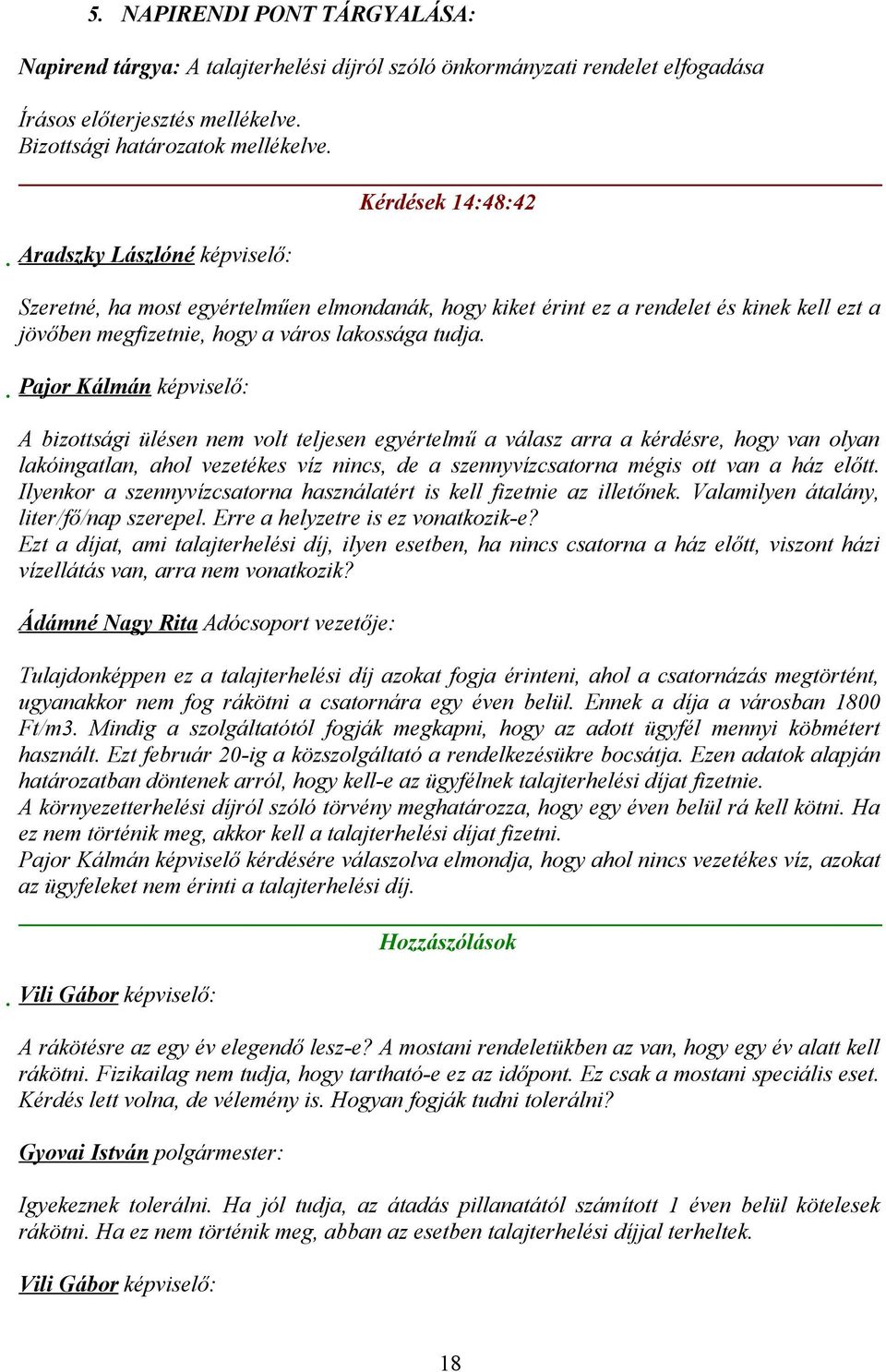 Pajor Kálmán képviselő: A bizottsági ülésen nem volt teljesen egyértelmű a válasz arra a kérdésre, hogy van olyan lakóingatlan, ahol vezetékes víz nincs, de a szennyvízcsatorna mégis ott van a ház