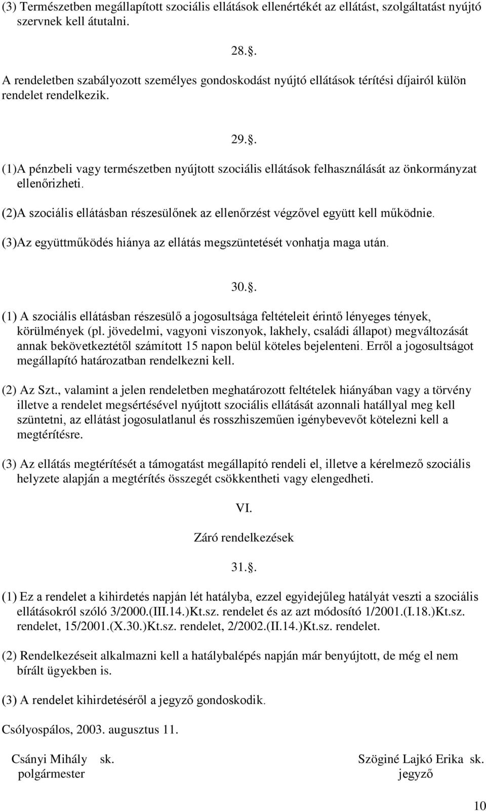 . (1)A pénzbeli vagy természetben nyújtott szociális ellátások felhasználását az önkormányzat ellenőrizheti. (2)A szociális ellátásban részesülőnek az ellenőrzést végzővel együtt kell működnie.