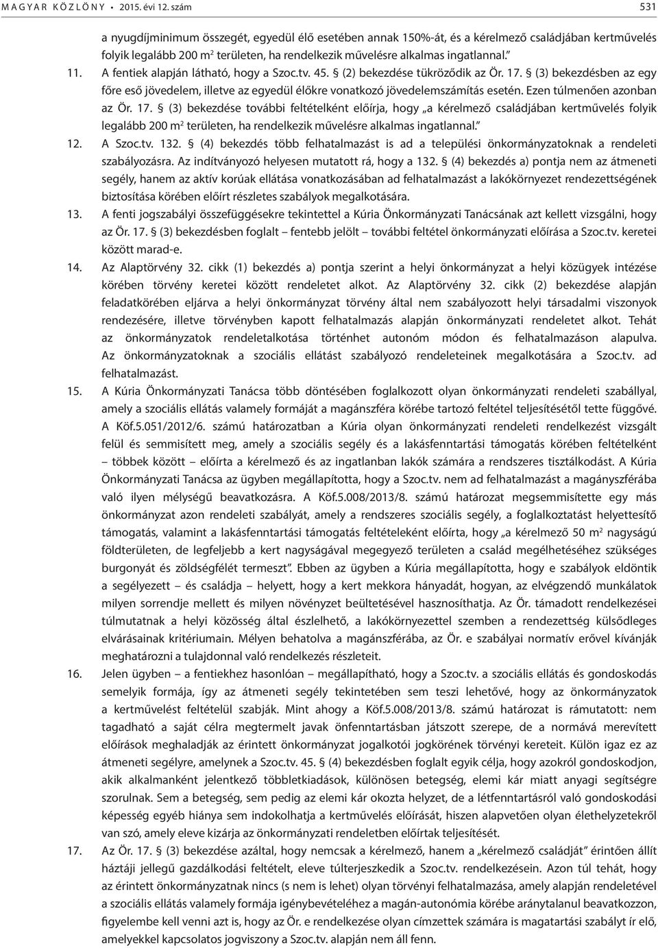 A fentiek alapján látható, hogy a Szoc.tv. 45. (2) bekezdése tükröződik az Ör. 17. (3) bekezdésben az egy főre eső jövedelem, illetve az egyedül élőkre vonatkozó jövedelemszámítás esetén.