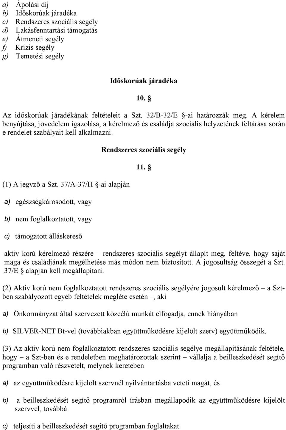 A kérelem benyújtása, jövedelem igazolása, a kérelmező és családja szociális helyzetének feltárása során e rendelet szabályait kell alkalmazni. (1) A jegyző a Szt.