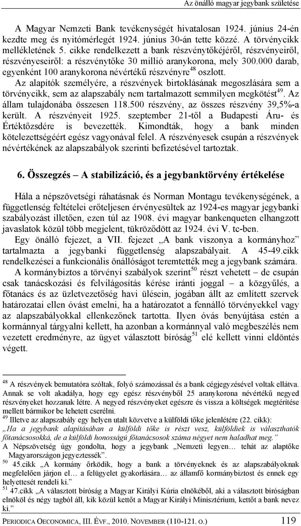 Az alapítók személyére, a részvények birtoklásának megoszlására sem a törvénycikk, sem az alapszabály nem tartalmazott semmilyen megkötést 49. Az állam tulajdonába összesen 118.