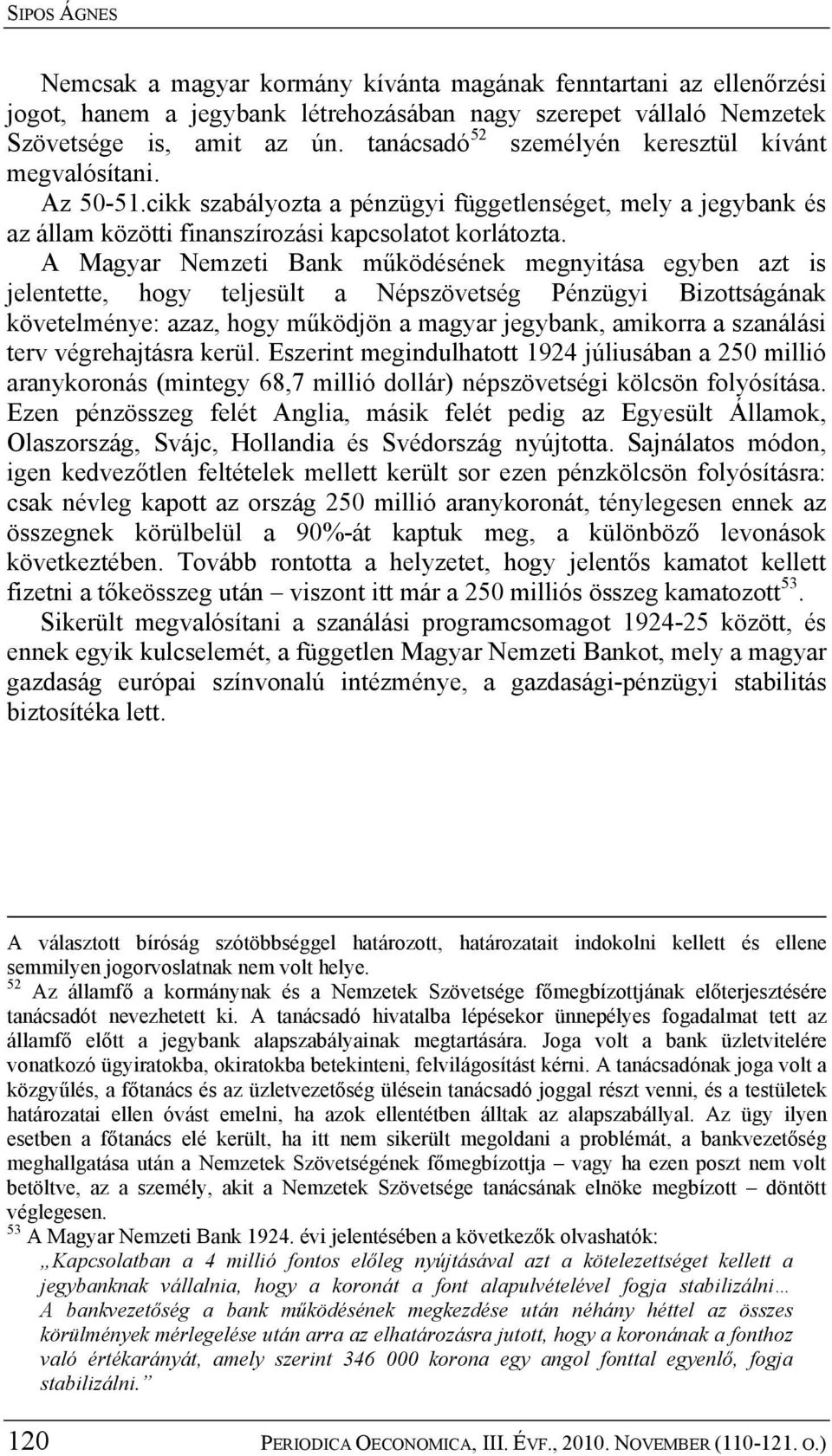 A Magyar Nemzeti Bank működésének megnyitása egyben azt is jelentette, hogy teljesült a Népszövetség Pénzügyi Bizottságának követelménye: azaz, hogy működjön a magyar jegybank, amikorra a szanálási