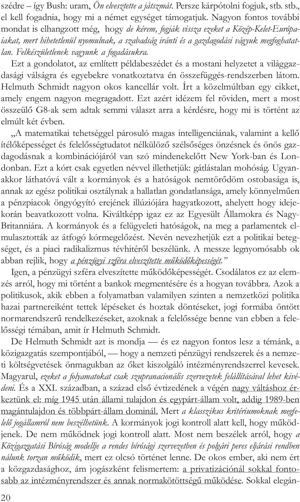 Felkészületlenek vagyunk a fogadásukra. Ezt a gondolatot, az említett példabeszédet és a mostani helyzetet a világgazdasági válságra és egyebekre vonatkoztatva én összefüggés-rendszerben látom.