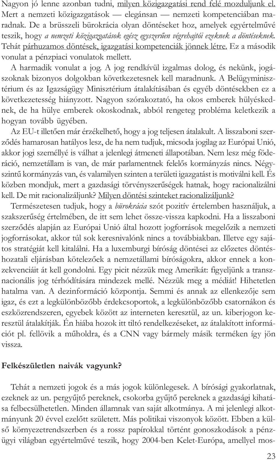 Tehát párhuzamos döntések, igazgatási kompetenciák jönnek létre. Ez a második vonulat a pénzpiaci vonulatok mellett. A harmadik vonulat a jog.