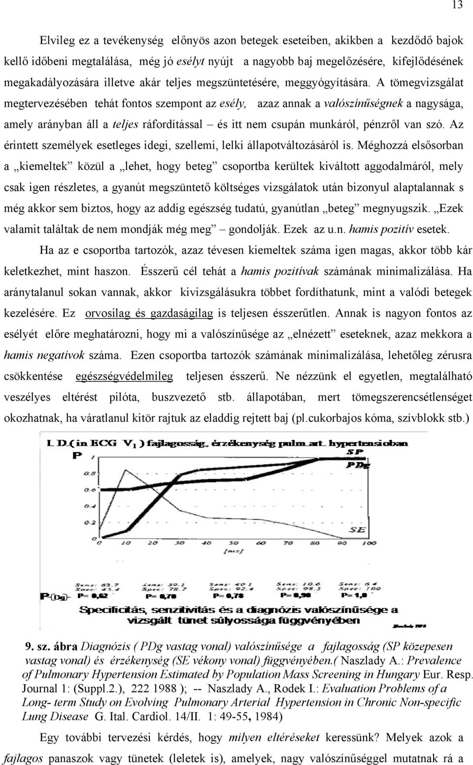 A tömegvizsgálat megtervezésében tehát fontos szempont az esély, azaz annak a valószínűségnek a nagysága, amely arányban áll a teljes ráfordítással és itt nem csupán munkáról, pénzről van szó.