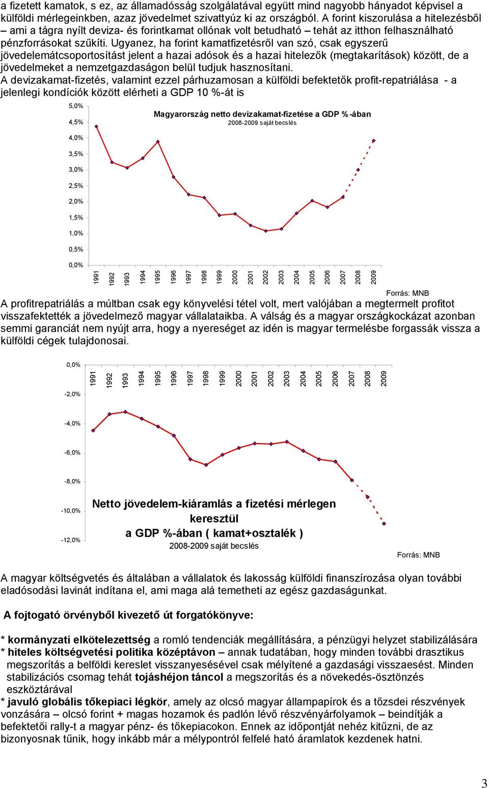 Ugyanez, ha forint kamatfizetésről van szó, csak egyszerű jövedelemátcsoportosítást jelent a hazai adósok és a hazai hitelezők (megtakarítások) között, de a jövedelmeket a nemzetgazdaságon belül