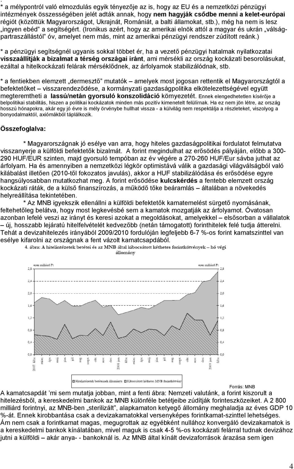 (Ironikus azért, hogy az amerikai elnök attól a magyar és ukrán válságpartraszállástól óv, amelyet nem más, mint az amerikai pénzügyi rendszer zúdított reánk.