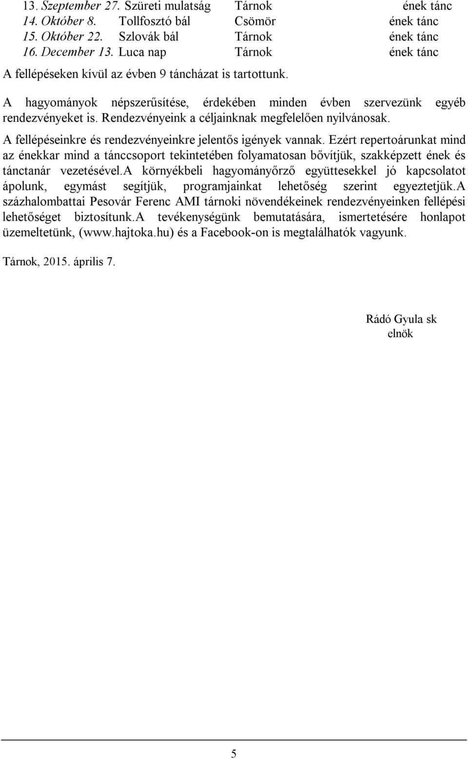 Rendezvényeink a céljainknak megfelelően nyilvánosak. A fellépéseinkre és rendezvényeinkre jelentős igények vannak.