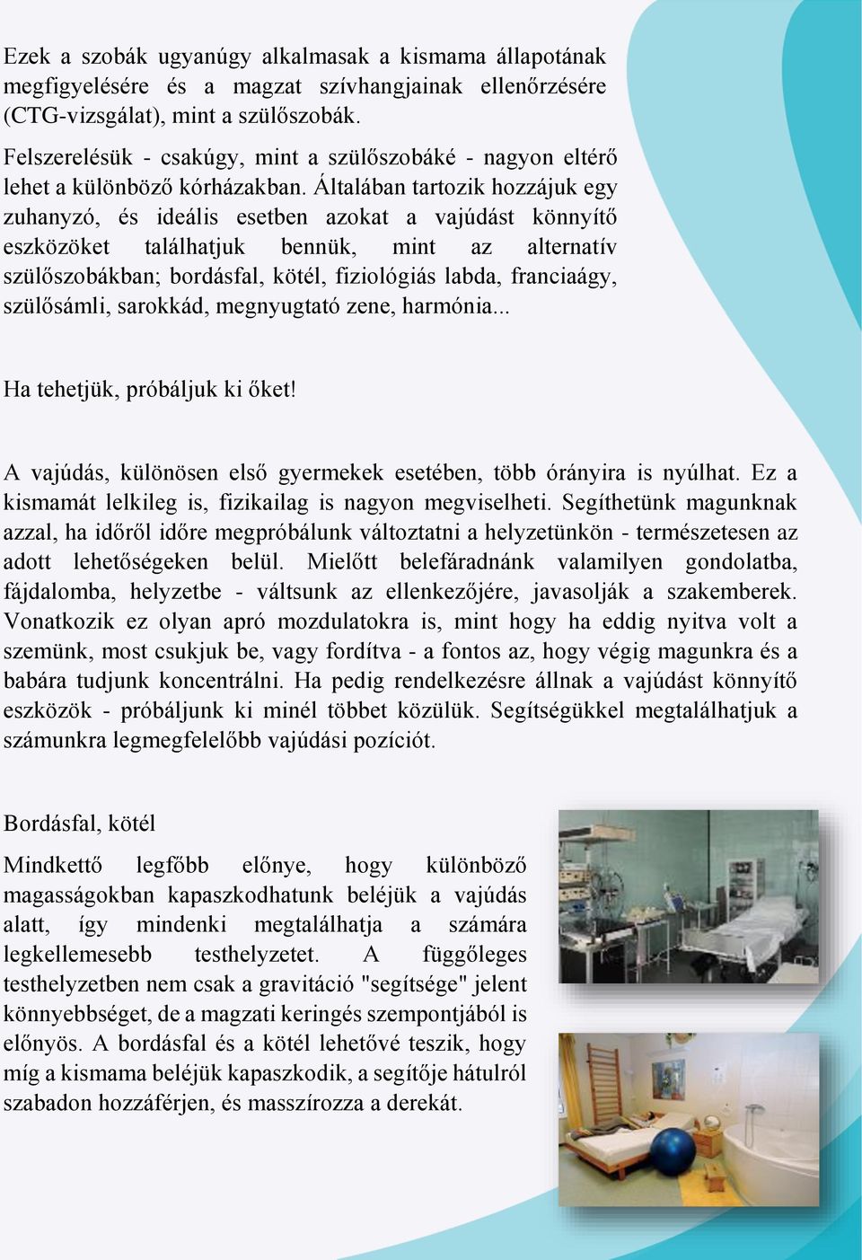 Általában tartozik hozzájuk egy zuhanyzó, és ideális esetben azokat a vajúdást könnyítő eszközöket találhatjuk bennük, mint az alternatív szülőszobákban; bordásfal, kötél, fiziológiás labda,