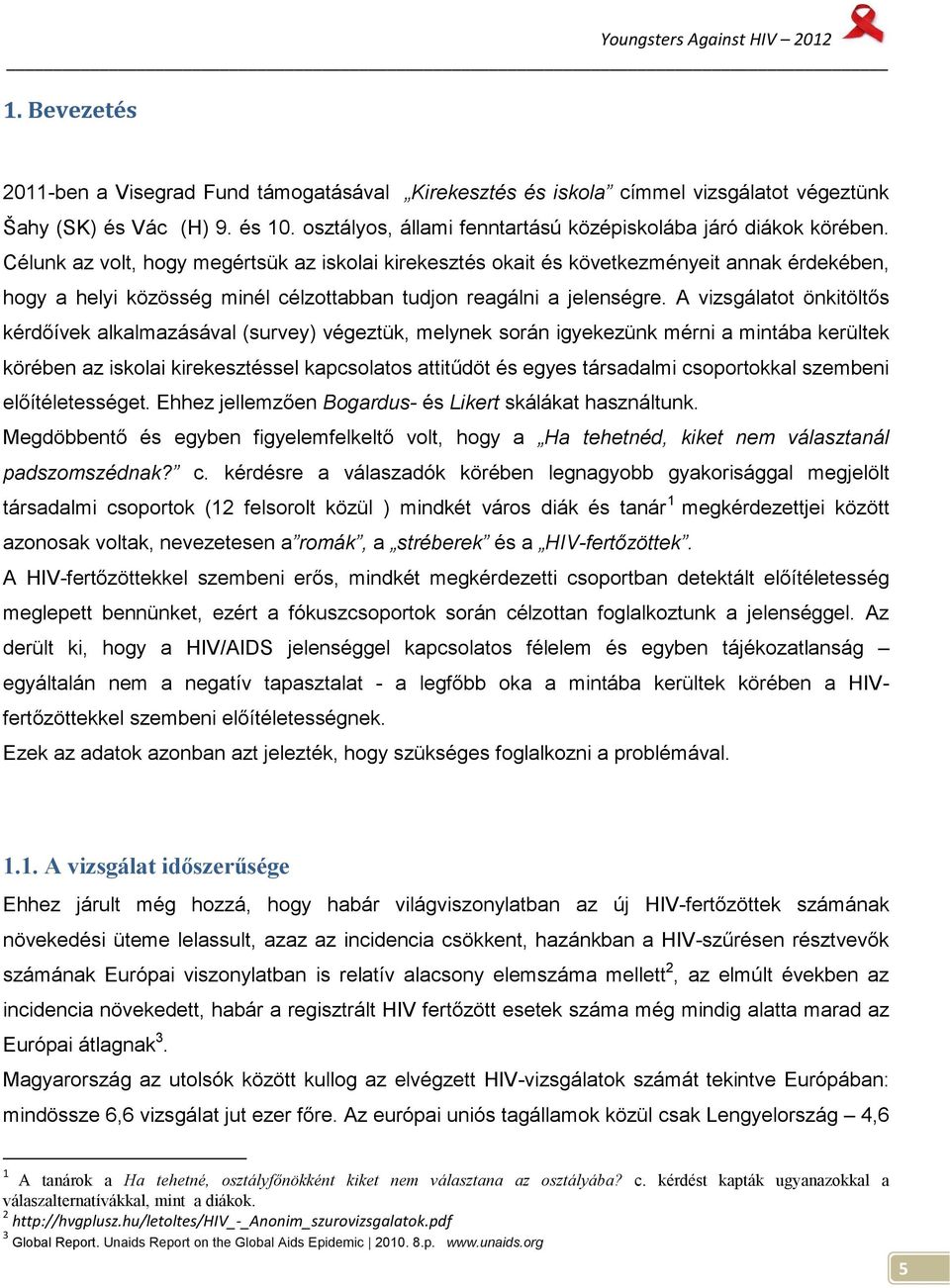 A vizsgálatot önkitöltős kérdőívek alkalmazásával (survey) végeztük, melynek során igyekezünk mérni a mintába kerültek körében az iskolai kirekesztéssel kapcsolatos attitűdöt és egyes társadalmi