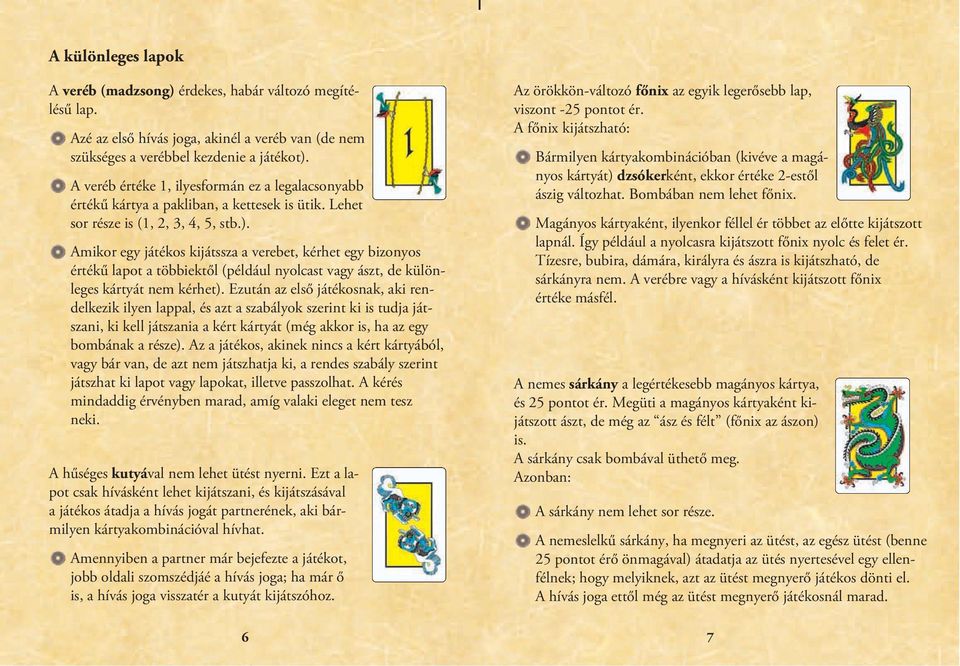 Amikor egy játékos kijátssza a verebet, kérhet egy bizonyos értékű lapot a többiektől (például nyolcast vagy ászt, de különleges kártyát nem kérhet).