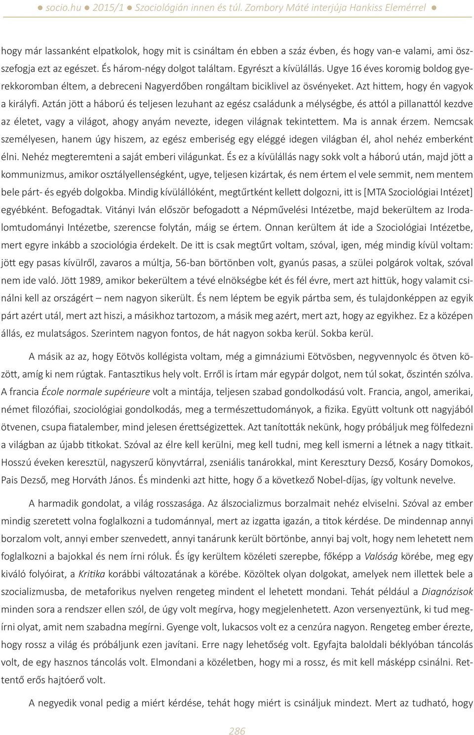 Aztán jött a háború és teljesen lezuhant az egész családunk a mélységbe, és attól a pillanattól kezdve az életet, vagy a világot, ahogy anyám nevezte, idegen világnak tekintettem. Ma is annak érzem.