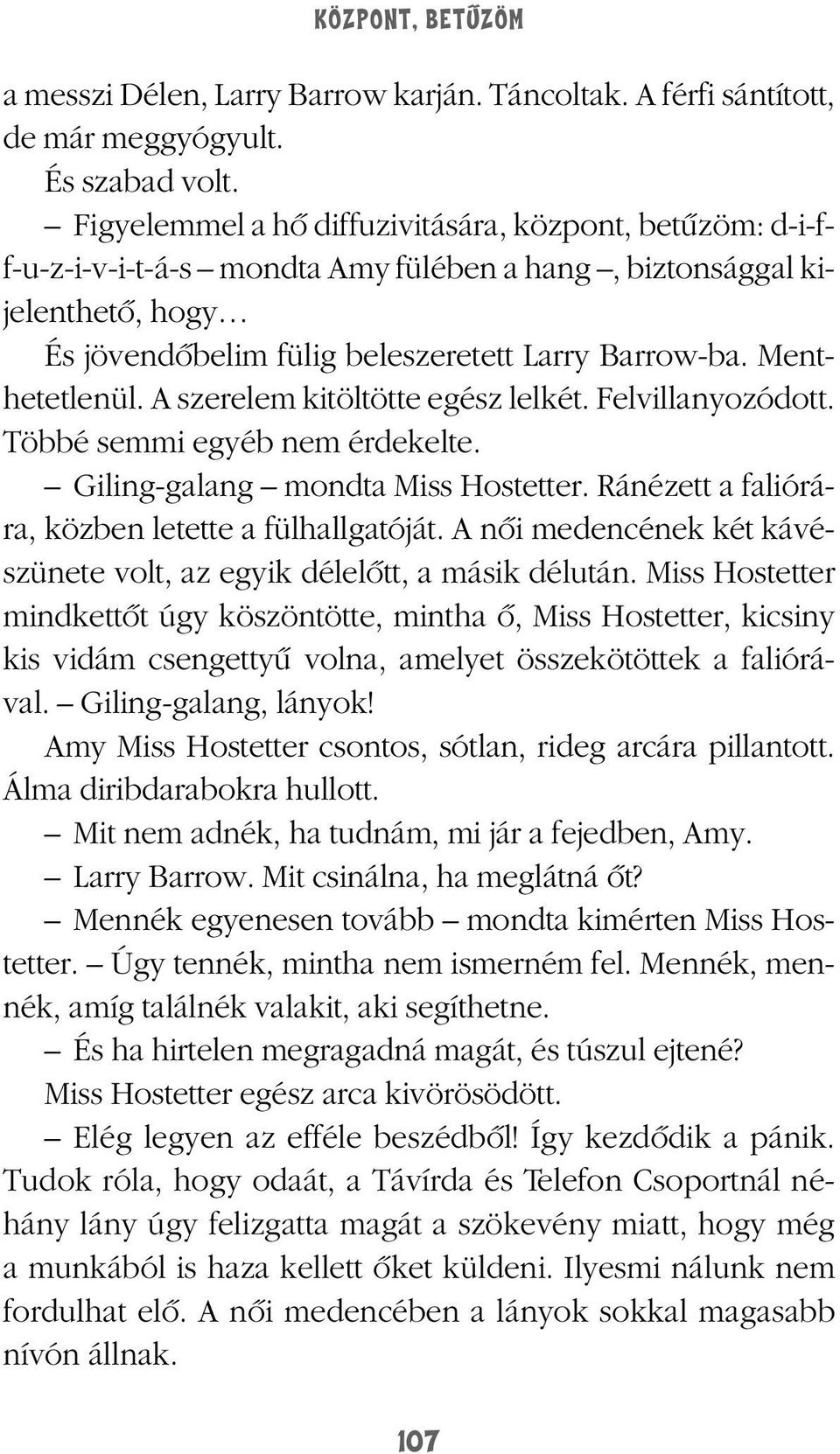 Menthetetlenül. A szerelem kitöltötte egész lelkét. Felvillanyozódott. Többé semmi egyéb nem érdekelte. Giling-galang mondta Miss Hostetter. Ránézett a faliórára, közben letette a fülhallgatóját.