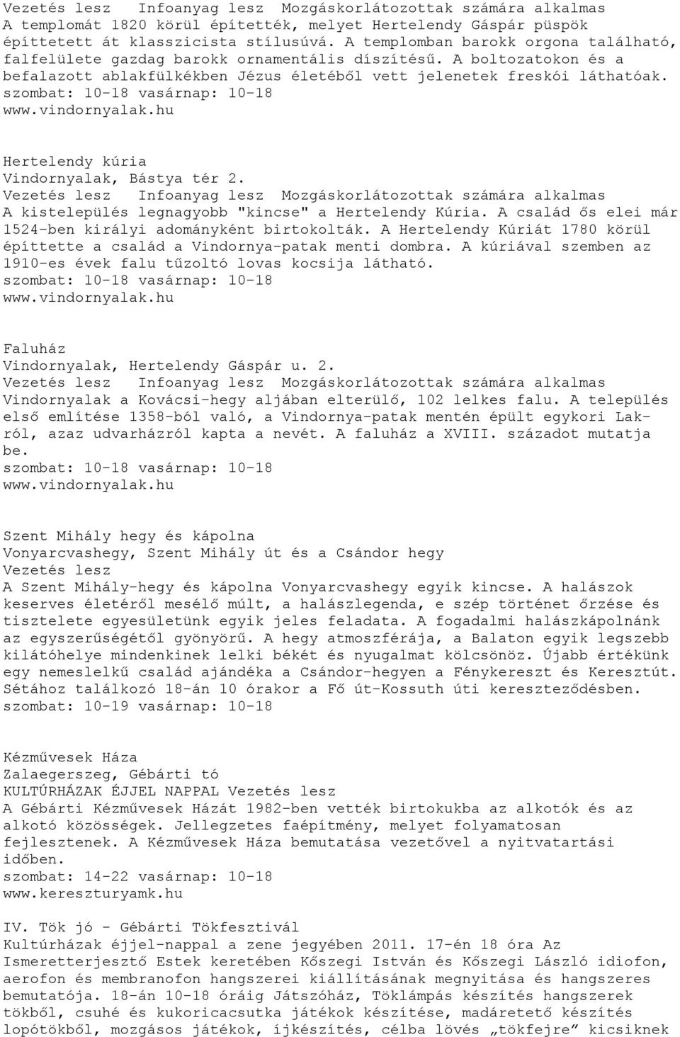 A család ős elei már 1524-ben királyi adományként birtokolták. A Hertelendy Kúriát 1780 körül építtette a család a Vindornya-patak menti dombra.