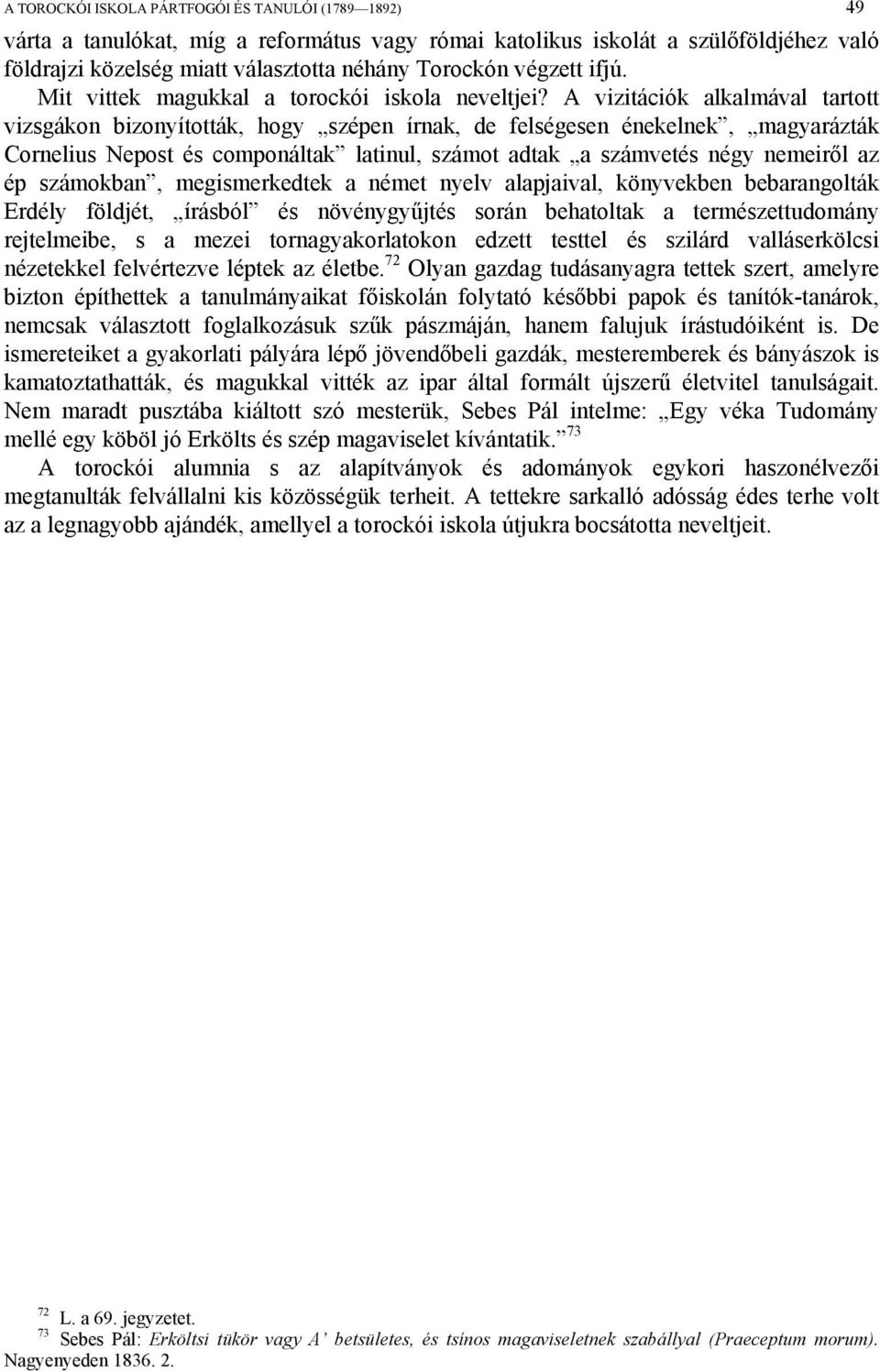 A vizitációk alkalmával tartott vizsgákon bizonyították, hogy szépen írnak, de felségesen énekelnek, magyarázták Cornelius Nepost és componáltak latinul, számot adtak a számvetés négy nemeiről az ép