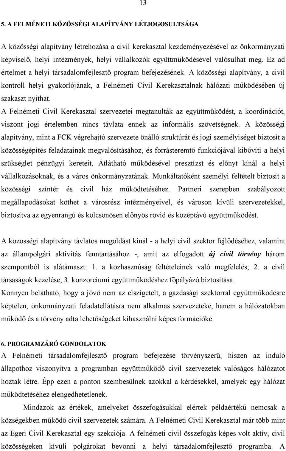 A közösségi alapítvány, a civil kontroll helyi gyakorlójának, a Felnémeti Civil Kerekasztalnak hálózati mőködésében új szakaszt nyithat.