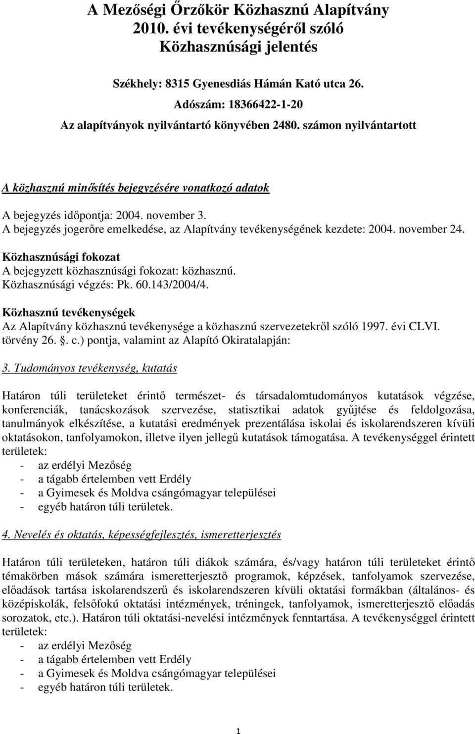 A bejegyzés jogerőre emelkedése, az Alapítvány tevékenységének kezdete: 2004. november 24. Közhasznúsági fokozat A bejegyzett közhasznúsági fokozat: közhasznú. Közhasznúsági végzés: Pk. 60.143/2004/4.