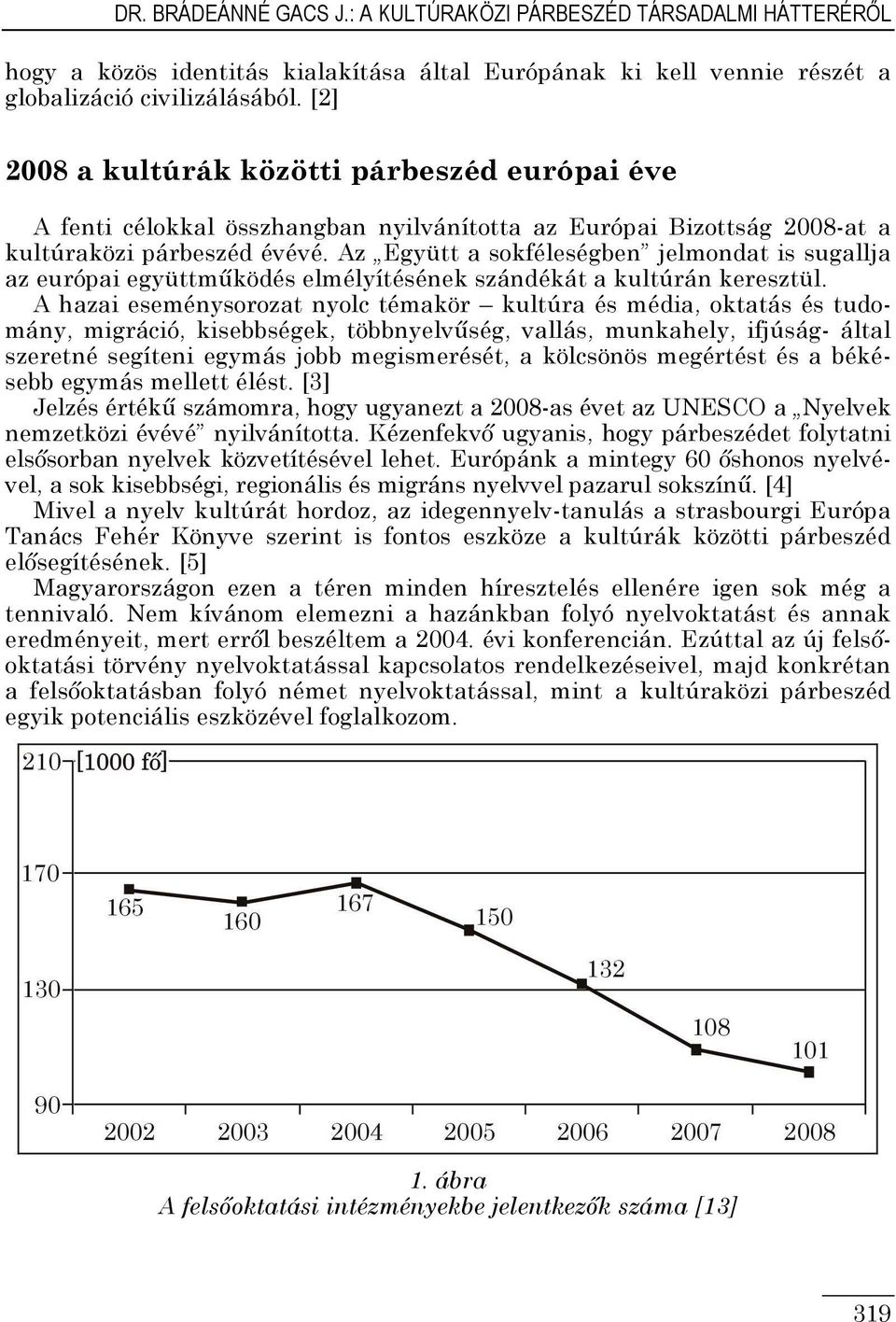 Az Együtt a sokféleségben jelmondat is sugallja az európai együttmőködés elmélyítésének szándékát a kultúrán keresztül.