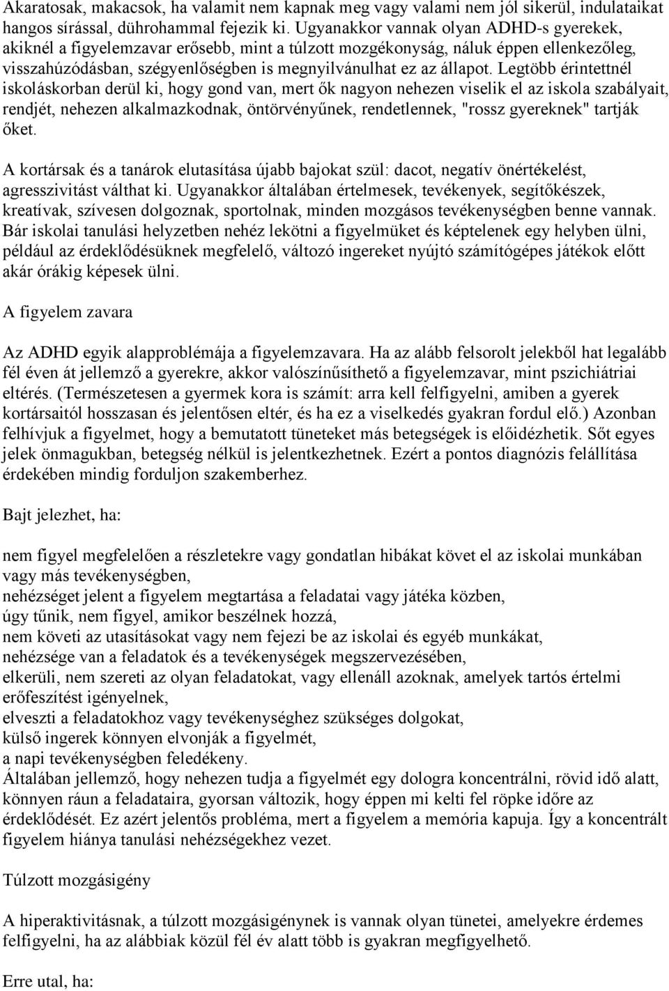 Legtöbb érintettnél iskoláskorban derül ki, hogy gond van, mert ők nagyon nehezen viselik el az iskola szabályait, rendjét, nehezen alkalmazkodnak, öntörvényűnek, rendetlennek, "rossz gyereknek"