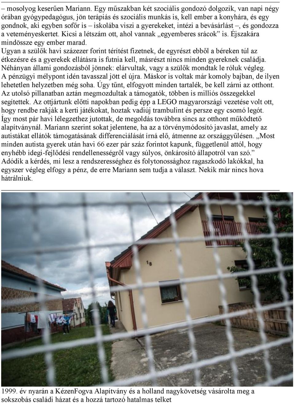 gyerekeket, intézi a bevásárlást, és gondozza a veteményeskertet. Kicsi a létszám ott, ahol vannak egyemberes srácok is. Éjszakára mindössze egy ember marad.