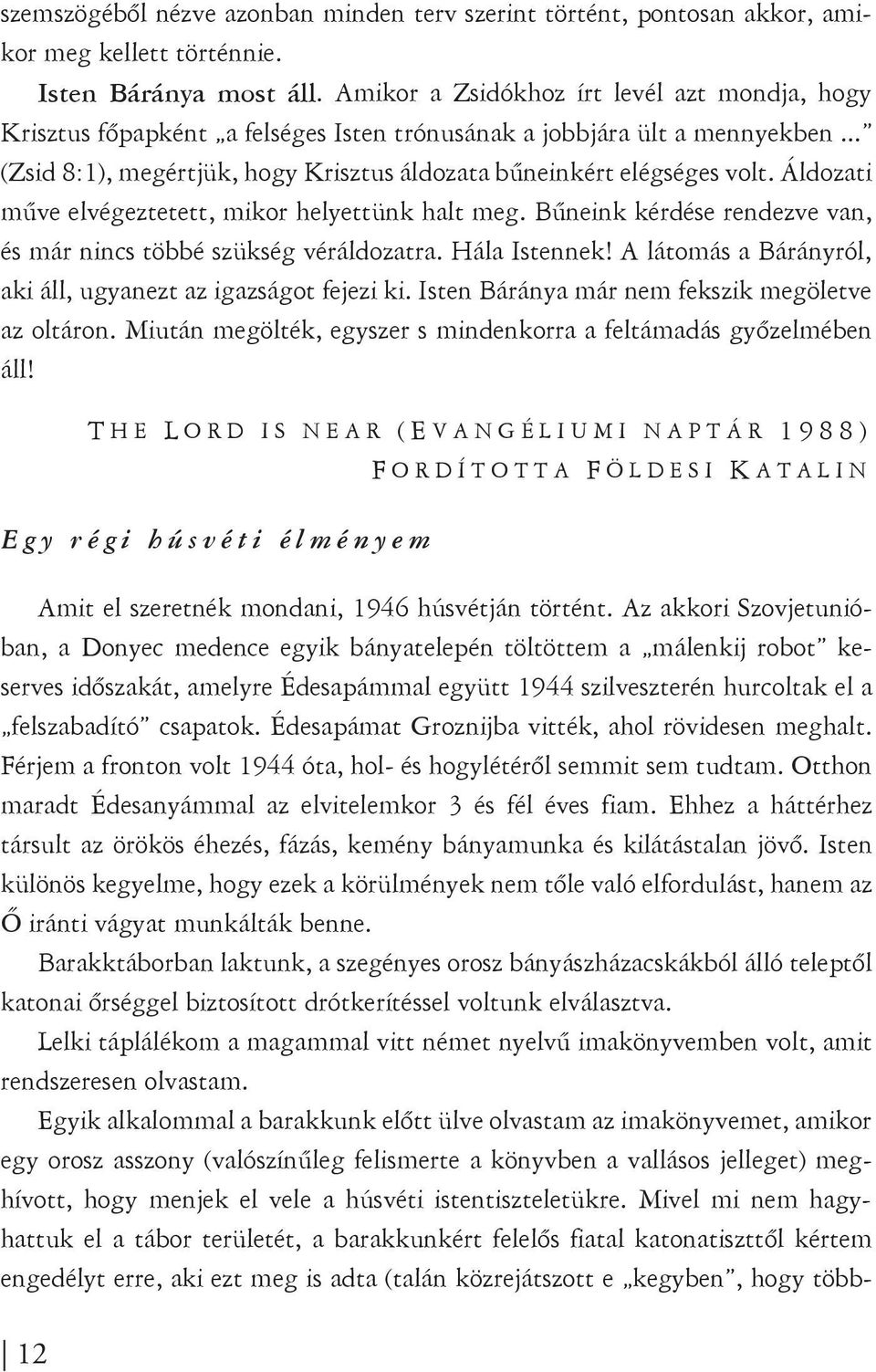 Áldozati műve elvégeztetett, mikor helyettünk halt meg. Bűneink kérdése rendezve van, és már nincs többé szükség véráldozatra. Hála Istennek!