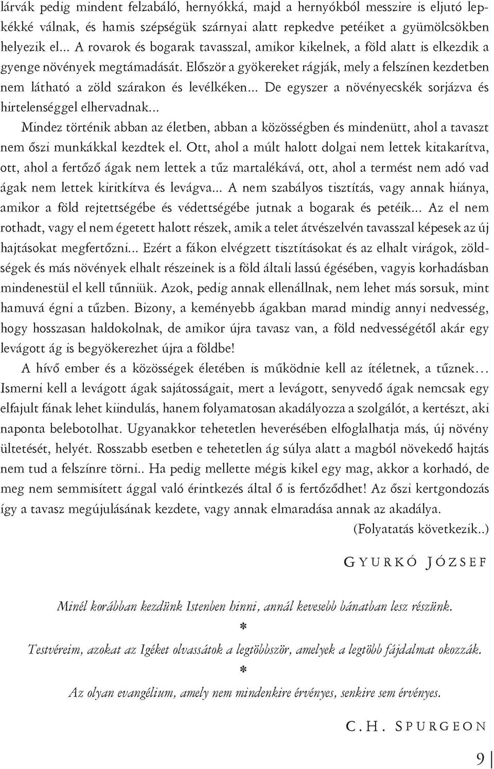 Először a gyökereket rágják, mely a felszínen kezdetben nem látható a zöld szárakon és levélkéken... De egyszer a növényecskék sorjázva és hirtelenséggel elhervadnak.