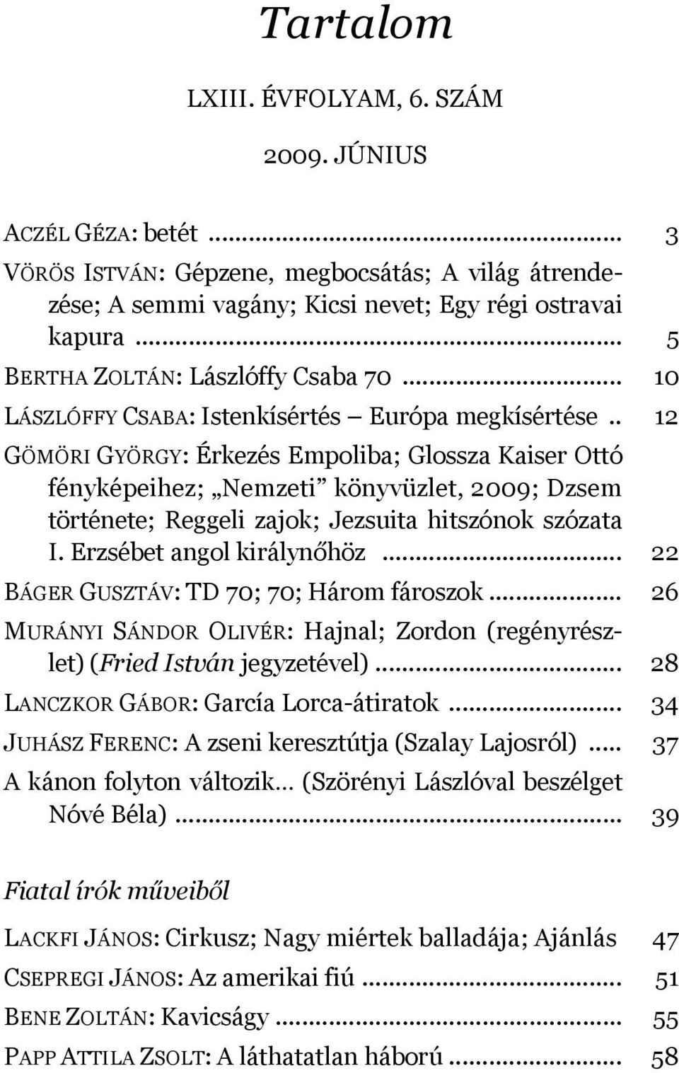 . 12 GÖMÖRI GYÖRGY: Érkezés Empoliba; Glossza Kaiser Ottó fényképeihez; Nemzeti könyvüzlet, 2009; Dzsem története; Reggeli zajok; Jezsuita hitszónok szózata I. Erzsébet angol királynőhöz.