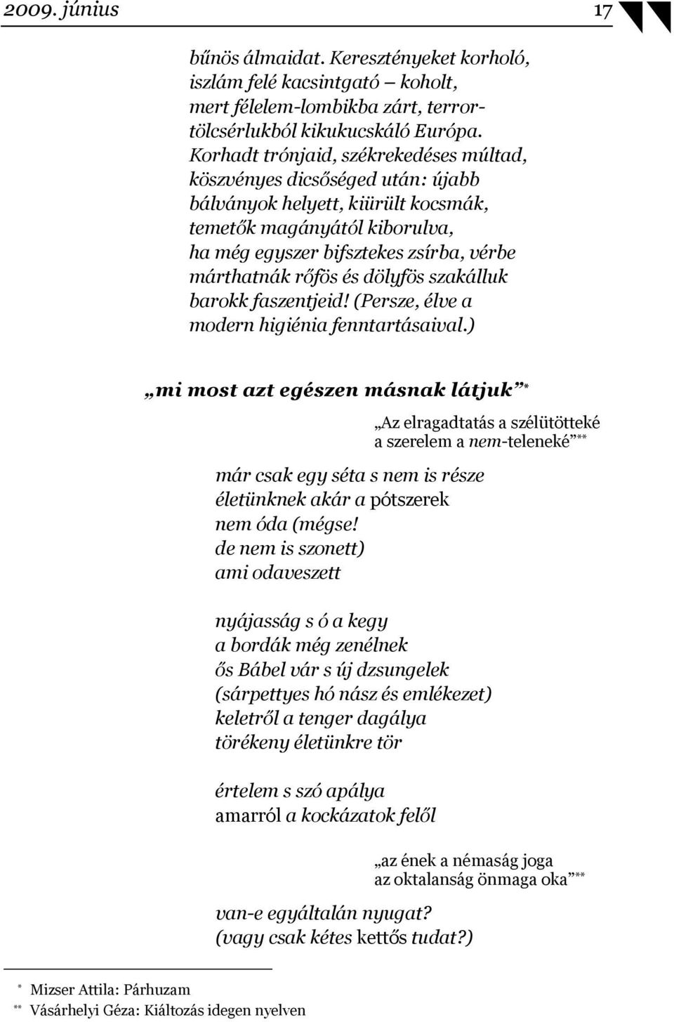 dölyfös szakálluk barokk faszentjeid! (Persze, élve a modern higiénia fenntartásaival.) mi most azt egészen másnak látjuk * már csak egy séta s nem is része életünknek akár a pótszerek nem óda (mégse!