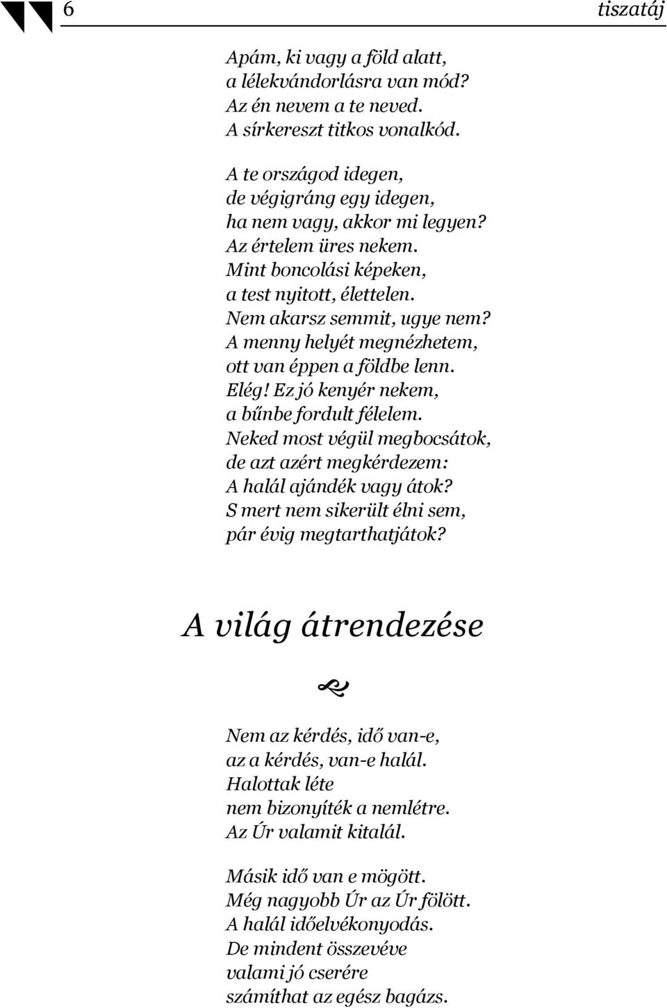 Ez jó kenyér nekem, a bűnbe fordult félelem. Neked most végül megbocsátok, de azt azért megkérdezem: A halál ajándék vagy átok? S mert nem sikerült élni sem, pár évig megtarthatjátok?