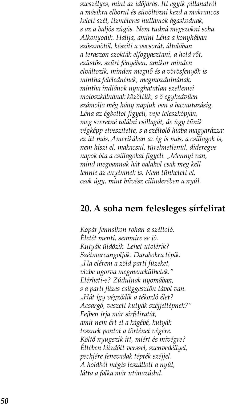 Hallja, amint Léna a konyhában szöszmötöl, készíti a vacsorát, általában a teraszon szokták elfogyasztani, a hold rőt, ezüstös, szűrt fényében, amikor minden elváltozik, minden megnő és a vörösfenyők