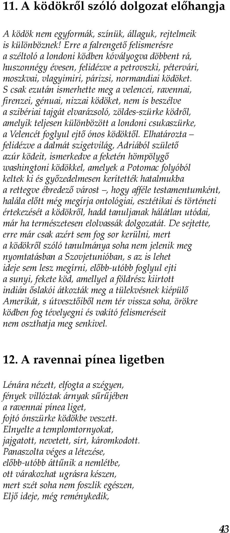 S csak ezután ismerhette meg a velencei, ravennai, firenzei, génuai, nizzai ködöket, nem is beszélve a szibériai tajgát elvarázsoló, zöldes-szürke ködről, amelyik teljesen különbözött a londoni