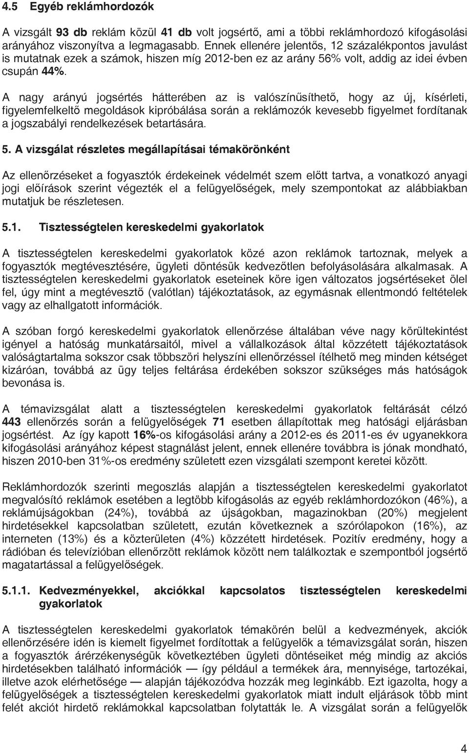 A nagy arányú jogsértés hátterében az is valószínsíthet, hogy az új, kísérleti, figyelemfelkelt megoldások kipróbálása során a reklámozók kevesebb figyelmet fordítanak a jogszabályi rendelkezések